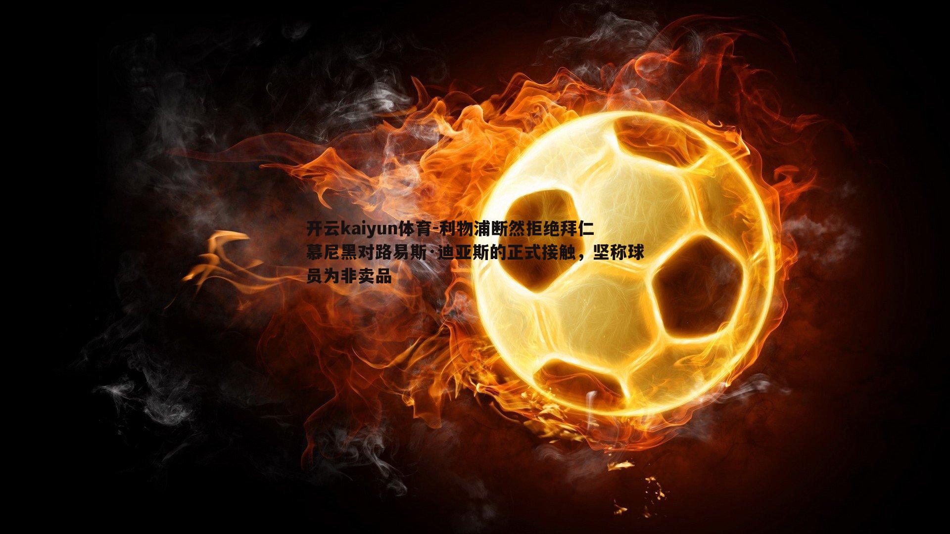 利物浦断然拒绝拜仁慕尼黑对路易斯·迪亚斯的正式接触，坚称球员为非卖品