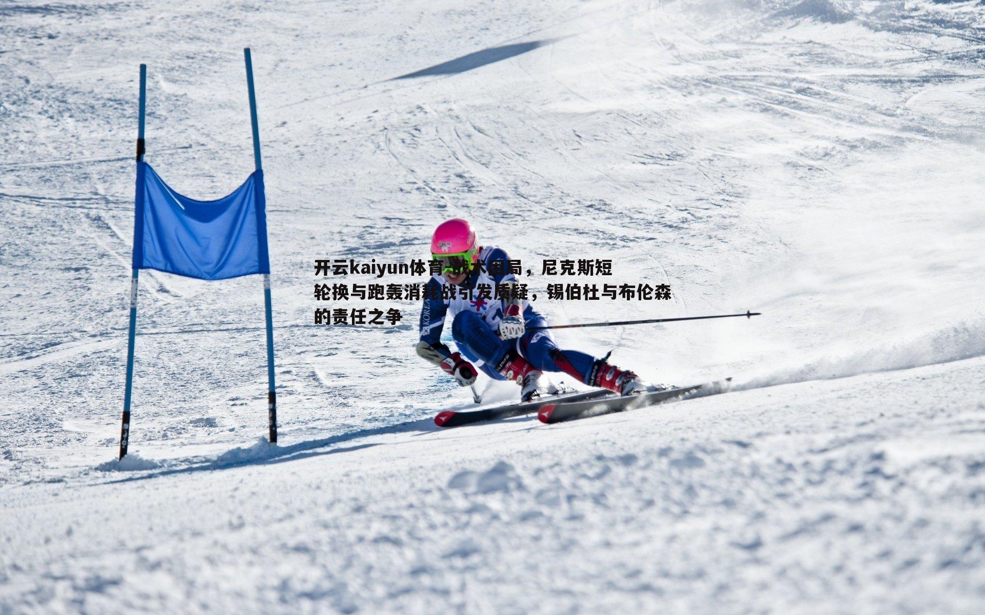 战术困局，尼克斯短轮换与跑轰消耗战引发质疑，锡伯杜与布伦森的责任之争