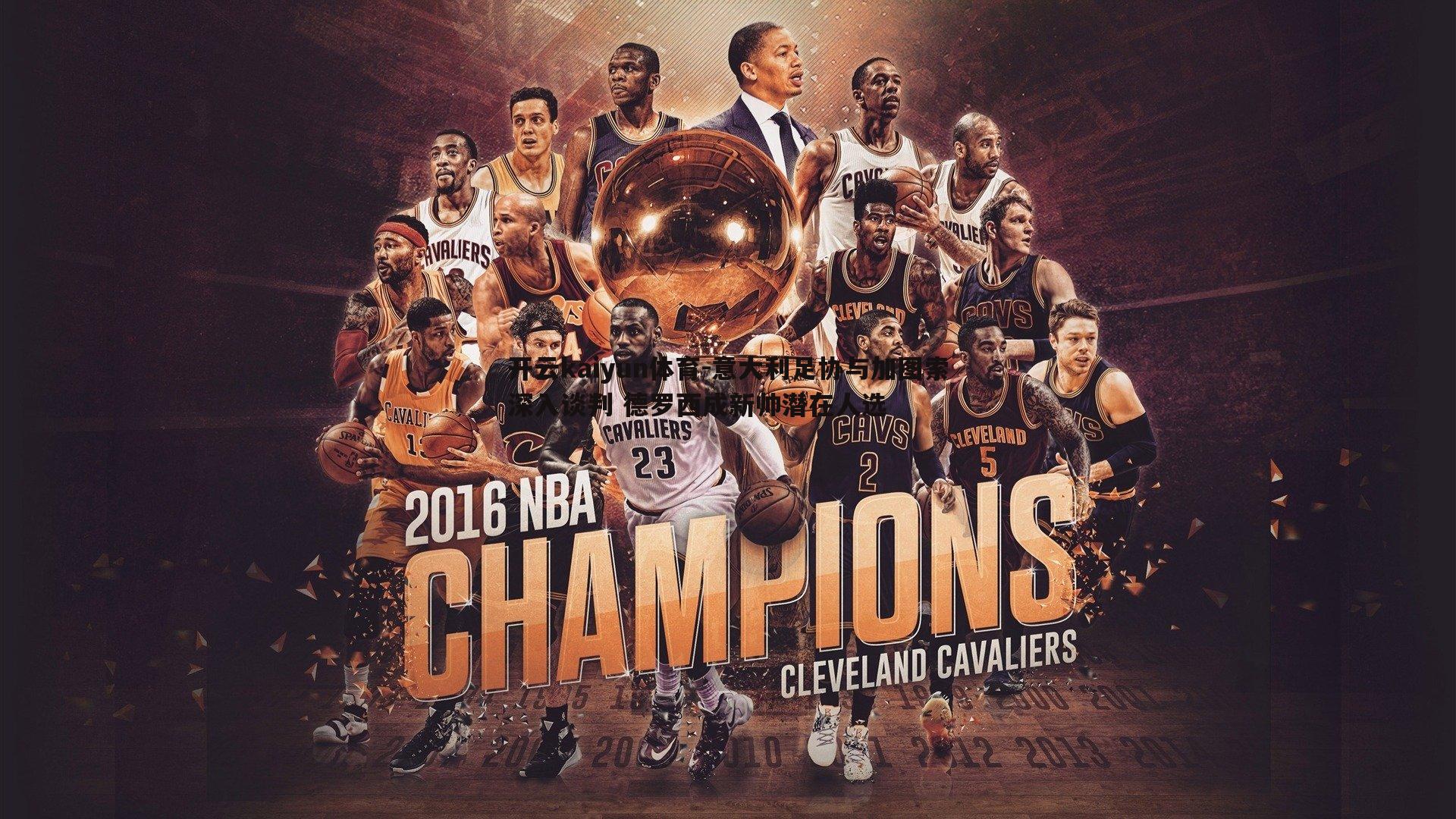 开云kaiyun体育-意大利足协与加图索深入谈判 德罗西成新帅潜在人选