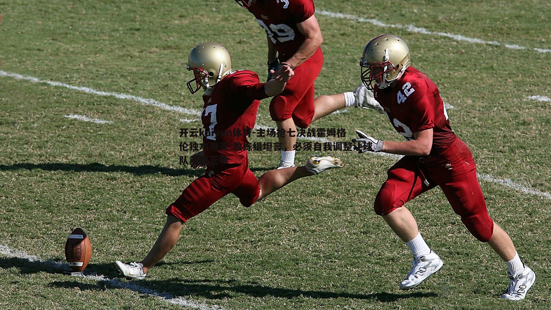 开云kaiyun体育-主场抢七决战霍姆格伦独木难支 教练组坦言，必须自我调整让球队重回正轨