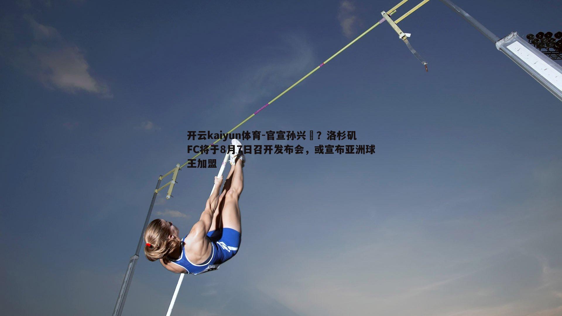 开云kaiyun体育-官宣孙兴慜？洛杉矶FC将于8月7日召开发布会，或宣布亚洲球王加盟