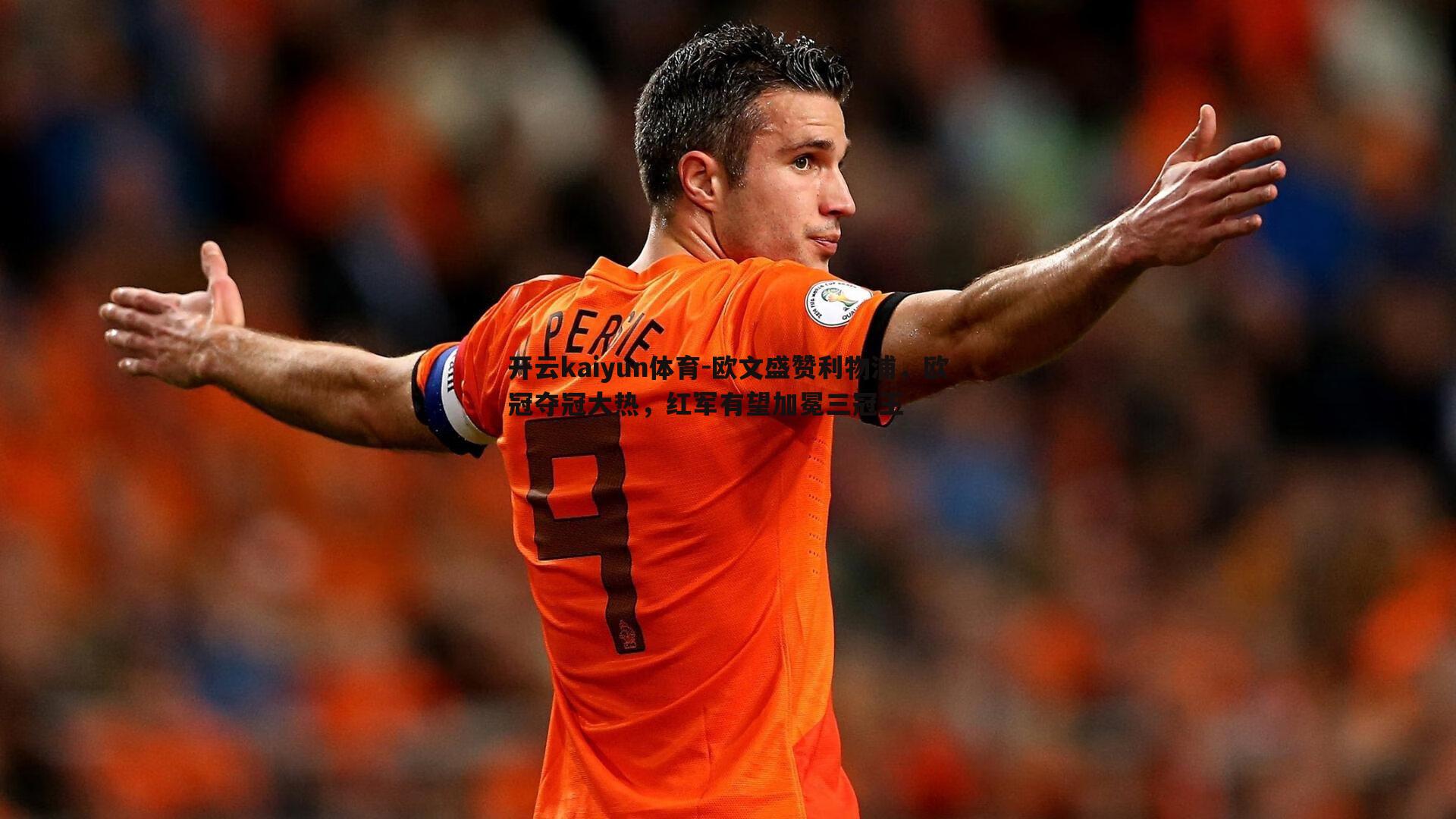 欧文盛赞利物浦，欧冠夺冠大热，红军有望加冕三冠王