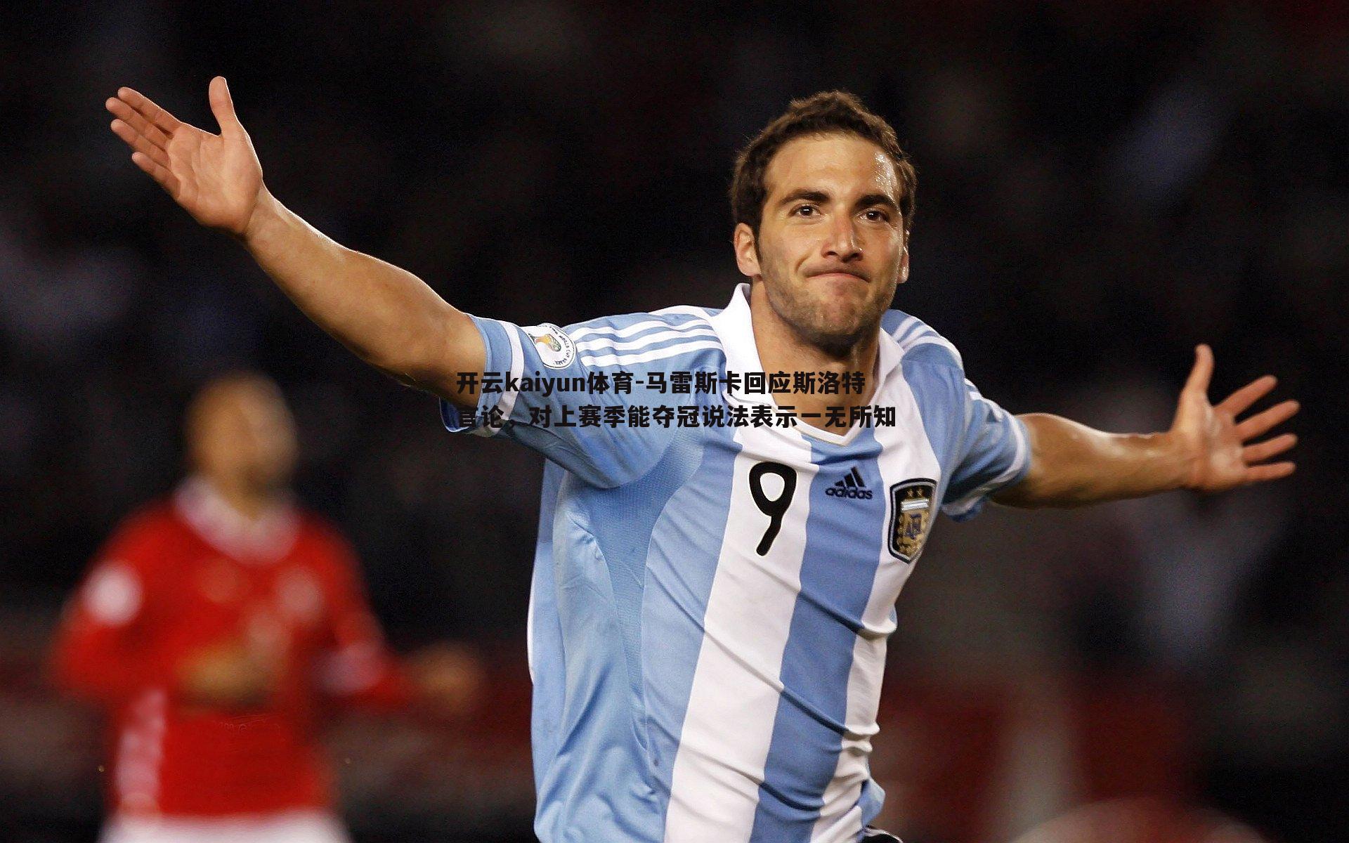 开云kaiyun体育-马雷斯卡回应斯洛特言论，对上赛季能夺冠说法表示一无所知