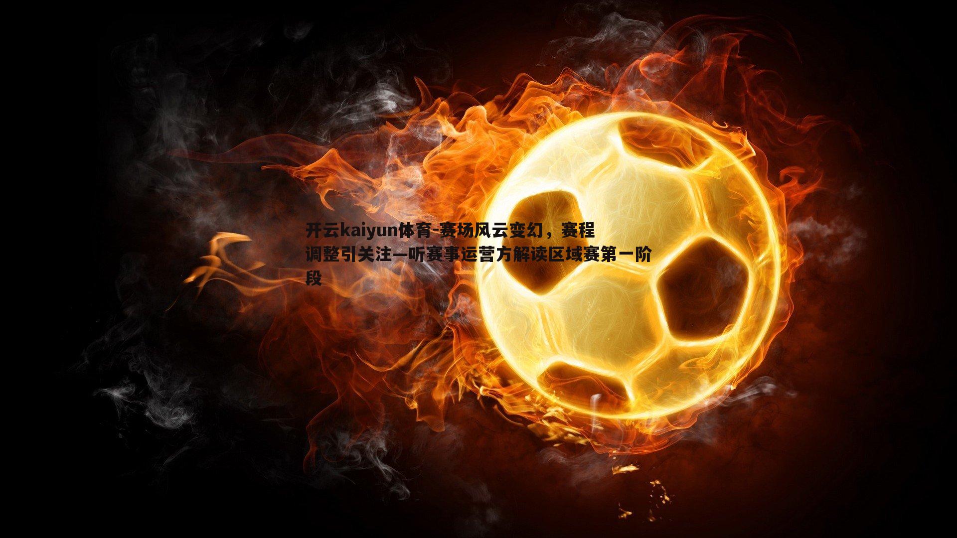 开云kaiyun体育-赛场风云变幻，赛程调整引关注—听赛事运营方解读区域赛第一阶段