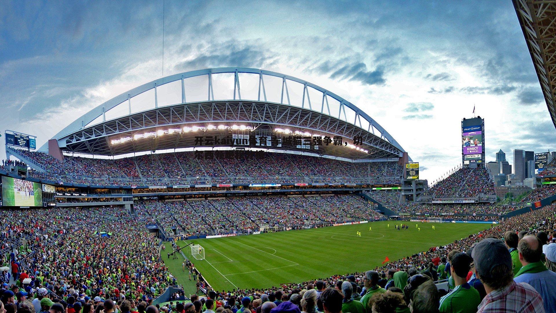 开云kaiyun体育-车城猫三强争霸，切尔西领跑积分榜