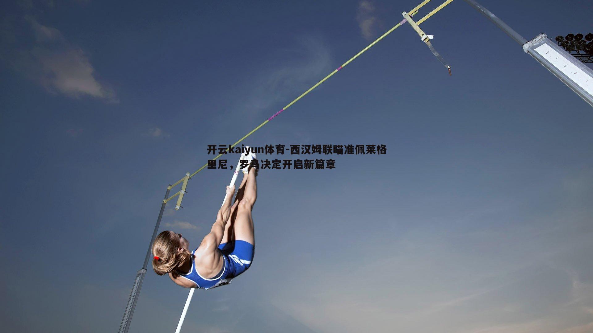 开云kaiyun体育-西汉姆联瞄准佩莱格里尼，罗马决定开启新篇章